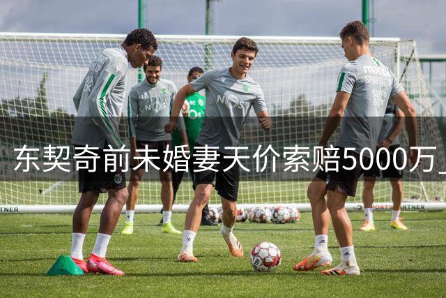 东契奇前未婚妻天价索赔5000万 监护权之争升级