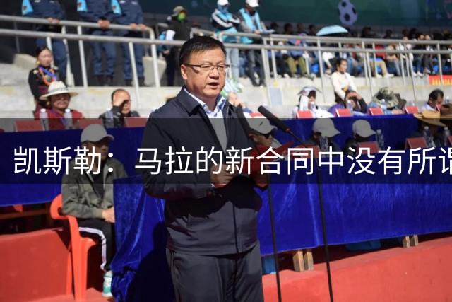 凯斯勒：马拉的新合同中没有所谓的君子协定，也没有解约条款