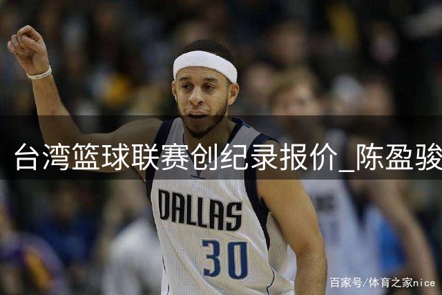 台湾篮球联赛创纪录报价 陈盈骏或成TPBL史上最高薪球员