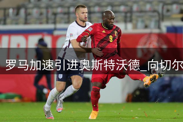 罗马加速引进奥斯特沃德 向切尔西报价吉滕斯