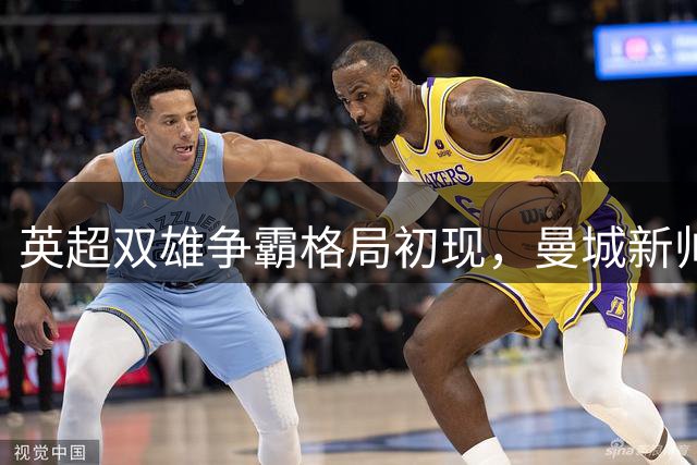 英超双雄争霸格局初现，曼城新帅能否延续辉煌？