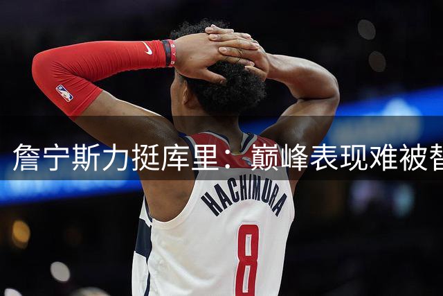 詹宁斯力挺库里："巅峰表现难被替代，挑战者请自重