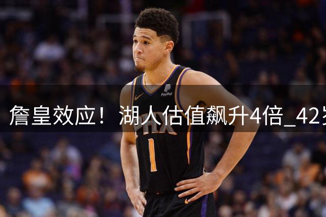 詹皇效应！湖人估值飙升4倍 42岁老将白须自律仍巅峰