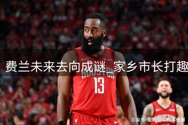 费兰未来去向成谜 家乡市长打趣"灭口"玩笑引热议