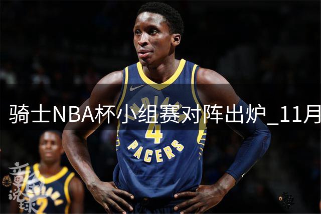 骑士NBA杯小组赛对阵出炉 11月率先迎战76人
