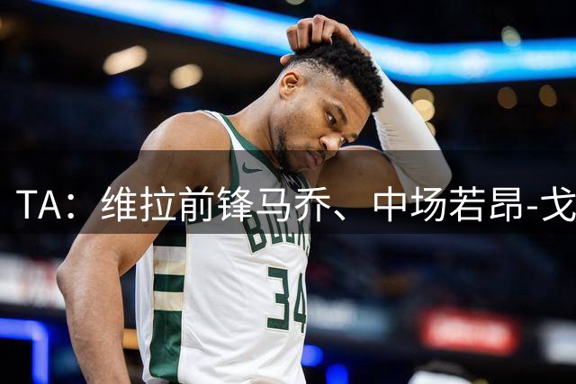 TA：维拉前锋马乔、中场若昂-戈麦斯伤缺赛季初段